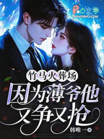 竹马火葬场，因为薄爷他又争又抢